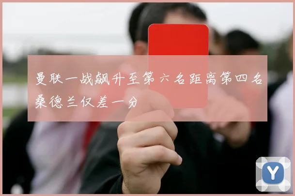 曼联一战飙升至第六名距离第四名桑德兰仅差一分