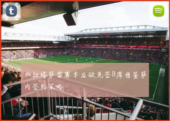 加拉塔萨雷赛季后欲免签B席借鉴萨内签约策略