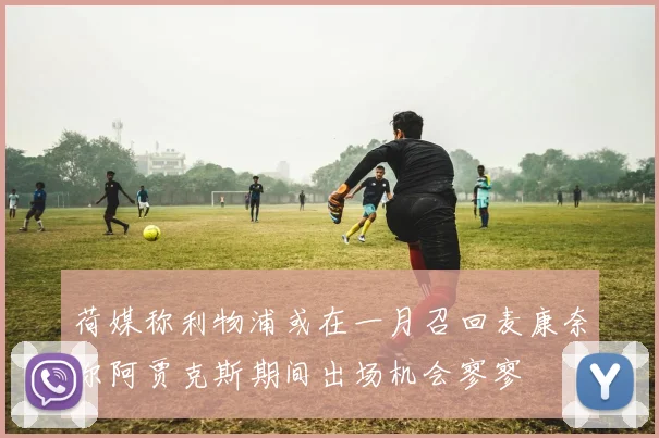 荷媒称利物浦或在一月召回麦康奈尔阿贾克斯期间出场机会寥寥