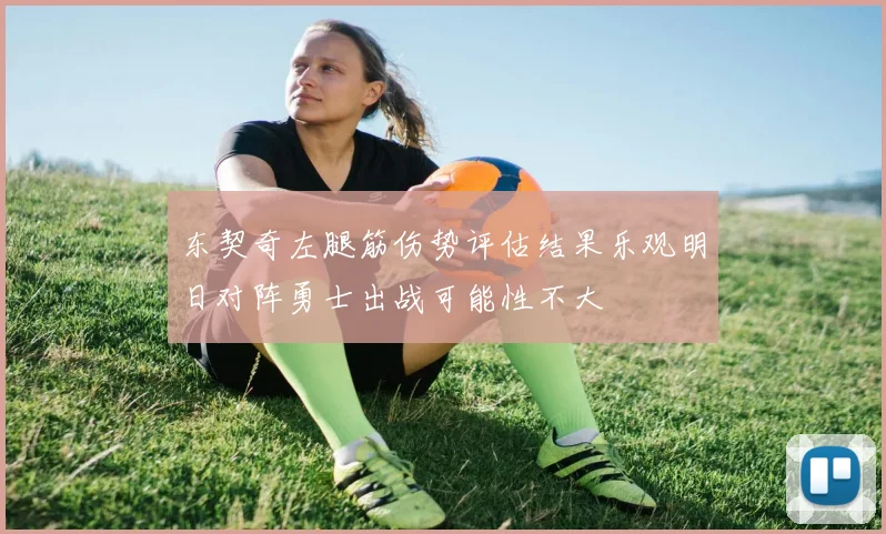 东契奇左腿筋伤势评估结果乐观明日对阵勇士出战可能性不大