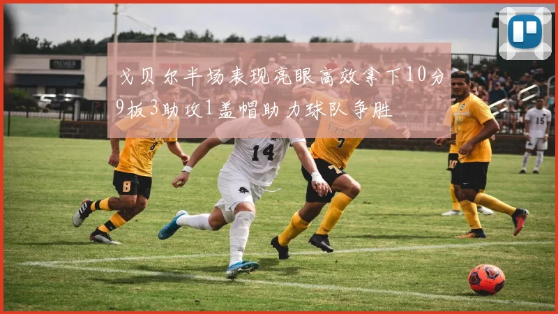戈贝尔半场表现亮眼高效拿下10分9板3助攻1盖帽助力球队争胜