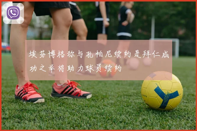 埃芬博格称与孔帕尼续约是拜仁成功之举将助力球员续约