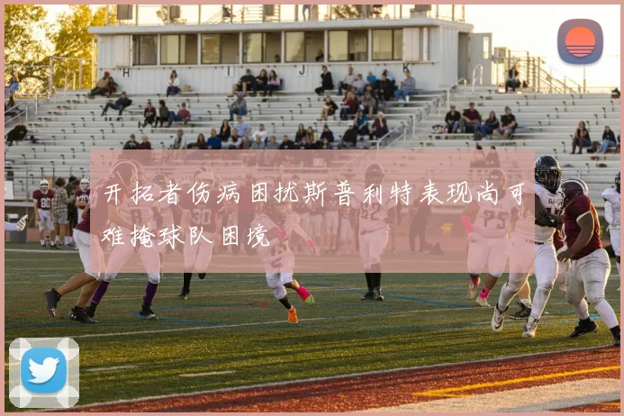 开拓者伤病困扰斯普利特表现尚可难掩球队困境