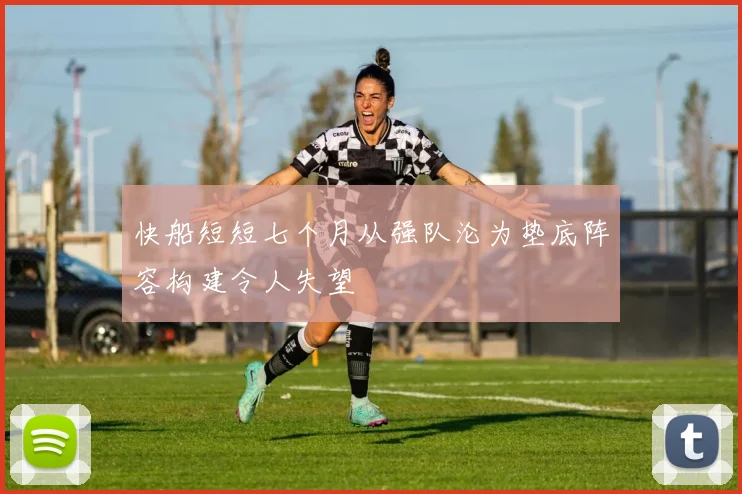快船短短七个月从强队沦为垫底阵容构建令人失望