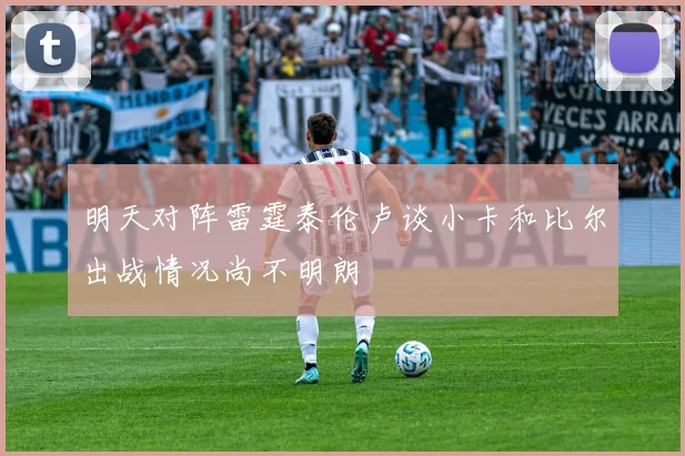 明天对阵雷霆泰伦卢谈小卡和比尔出战情况尚不明朗