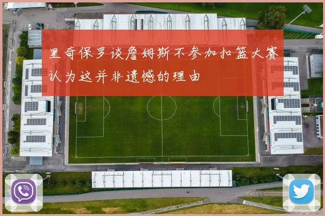 里奇保罗谈詹姆斯不参加扣篮大赛认为这并非遗憾的理由