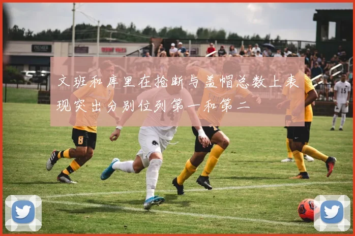 文班和库里在抢断与盖帽总数上表现突出分别位列第一和第二