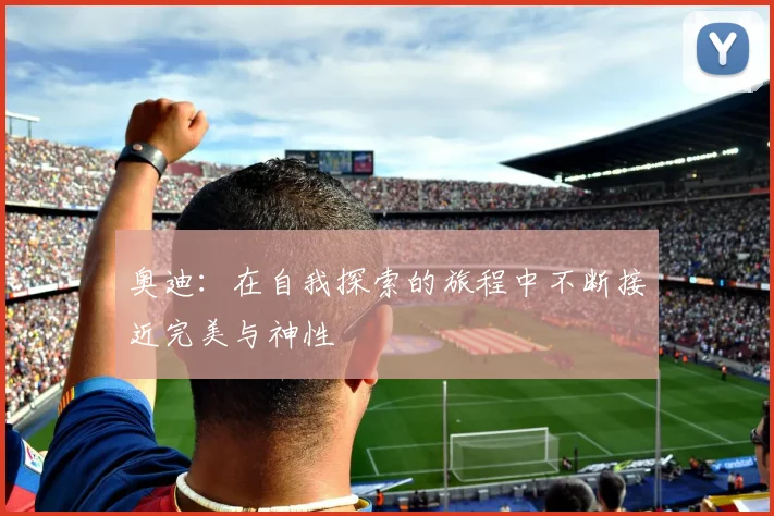 奥迪：在自我探索的旅程中不断接近完美与神性