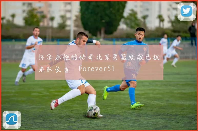 怀念永恒的传奇北京男篮致敬已故老队长吉喆Forever51