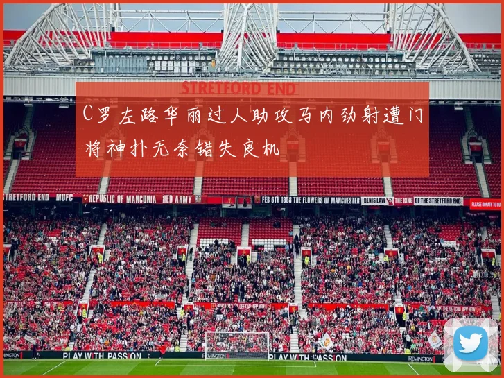 C罗左路华丽过人助攻马内劲射遭门将神扑无奈错失良机