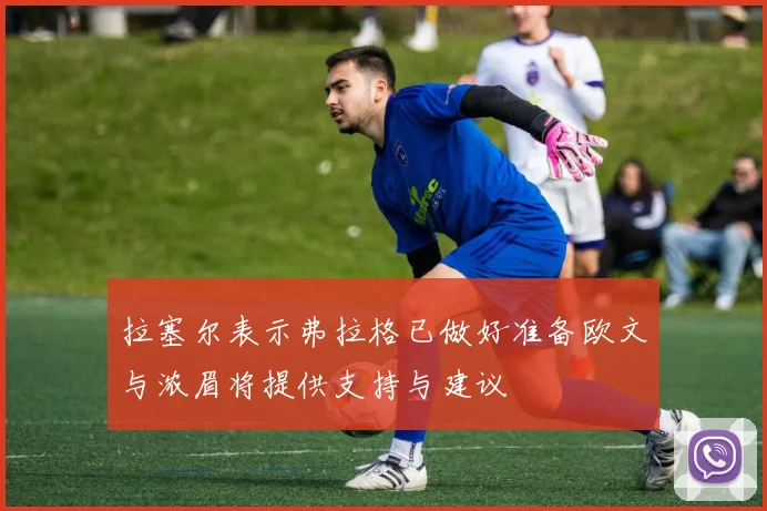 拉塞尔表示弗拉格已做好准备欧文与浓眉将提供支持与建议