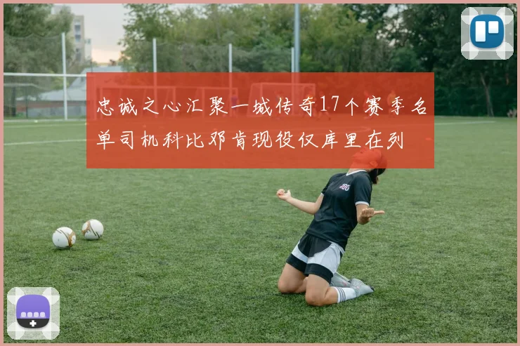 忠诚之心汇聚一城传奇17个赛季名单司机科比邓肯现役仅库里在列