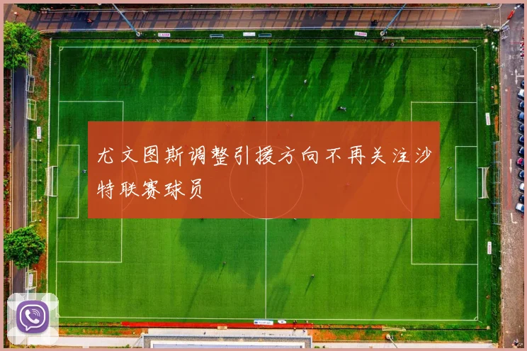 尤文图斯调整引援方向不再关注沙特联赛球员