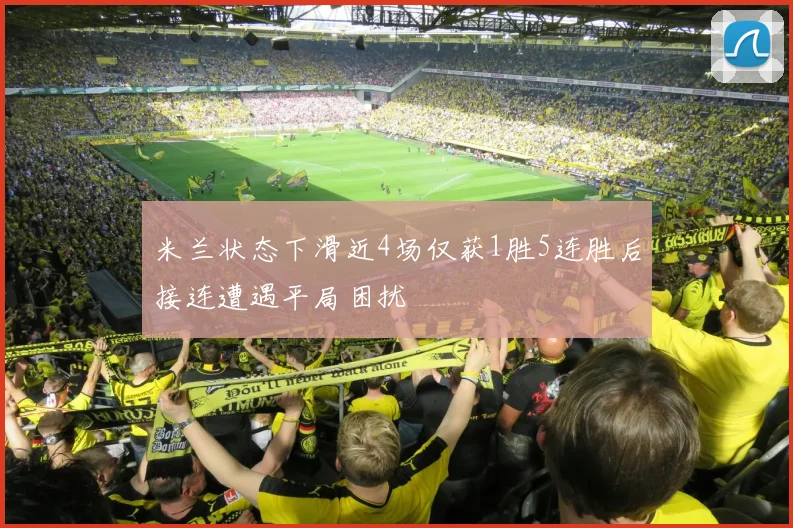 米兰状态下滑近4场仅获1胜5连胜后接连遭遇平局困扰