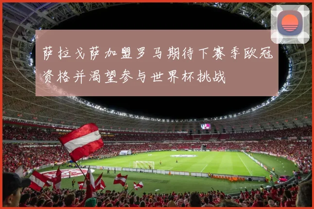 萨拉戈萨加盟罗马期待下赛季欧冠资格并渴望参与世界杯挑战