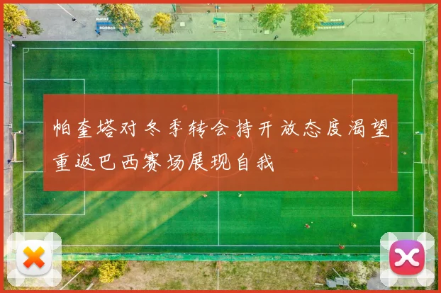 帕奎塔对冬季转会持开放态度渴望重返巴西赛场展现自我