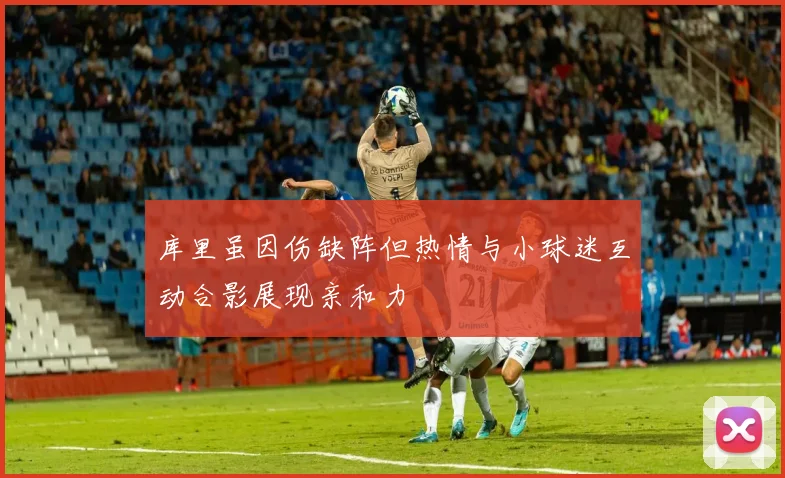 库里虽因伤缺阵但热情与小球迷互动合影展现亲和力