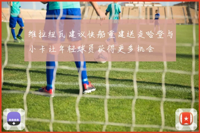 维拉纽瓦建议快船重建送走哈登与小卡让年轻球员获得更多机会