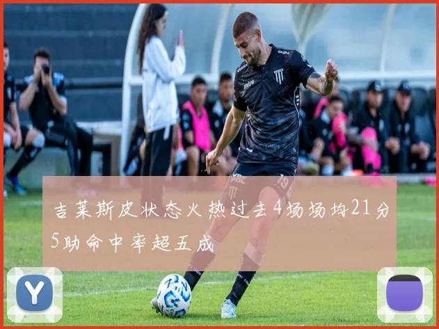 吉莱斯皮状态火热过去4场场均21分5助命中率超五成
