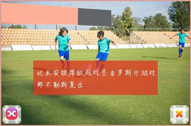达米安缺席欧冠对圣吉罗斯计划对那不勒斯复出